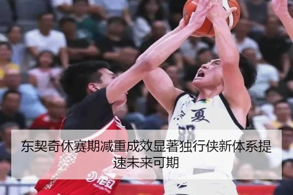 东契奇休赛期减重成效显著独行侠新体系提速未来可期